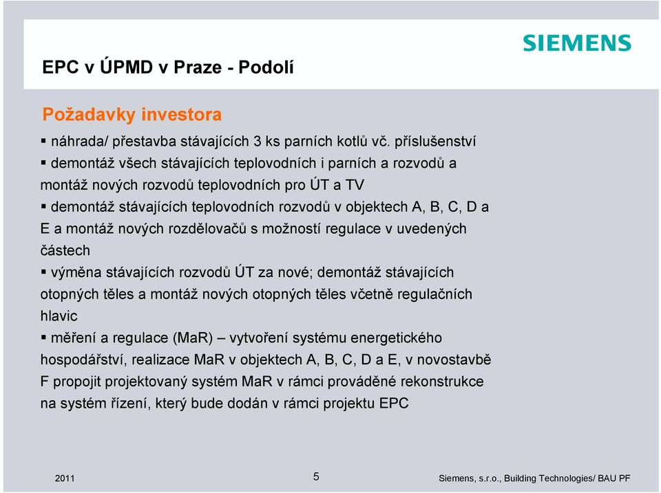 A, B, C, D a E a montáž nových rozdělovačů s možností regulace v uvedených částech výměna stávajících rozvodů ÚT za nové; demontáž stávajících otopných těles a montáž nových