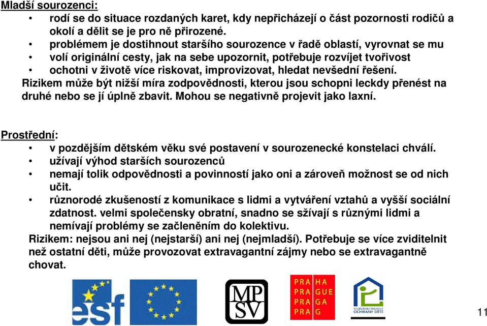 nevšedníešení. Rizikem mže být nižší míra zodpovdnosti, kterou jsou schopni leckdy penést na druhé nebo se jí úpln zbavit. Mohou se negativn projevit jako laxní.