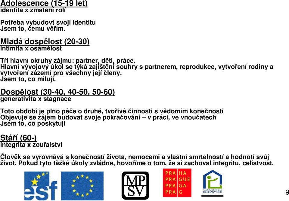 Dosplost (30-40, 40-50, 50-60) generativita x stagnace Toto období je plno pée o druhé, tvoivéinnosti s vdomím konenosti Objevuje se zájem budovat svoje pokraování v práci, ve vnouatech