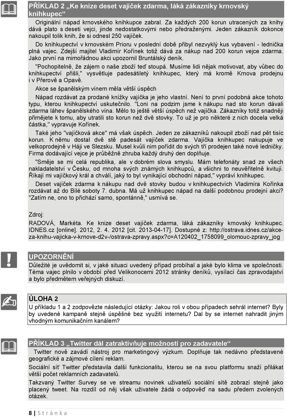 Do knihkupectví v krnovském Prioru v poslední době přibyl nezvyklý kus vybavení - lednička plná vajec. Zdejší majitel Vladimír Kořínek totiž dává za nákup nad 200 korun vejce zdarma.