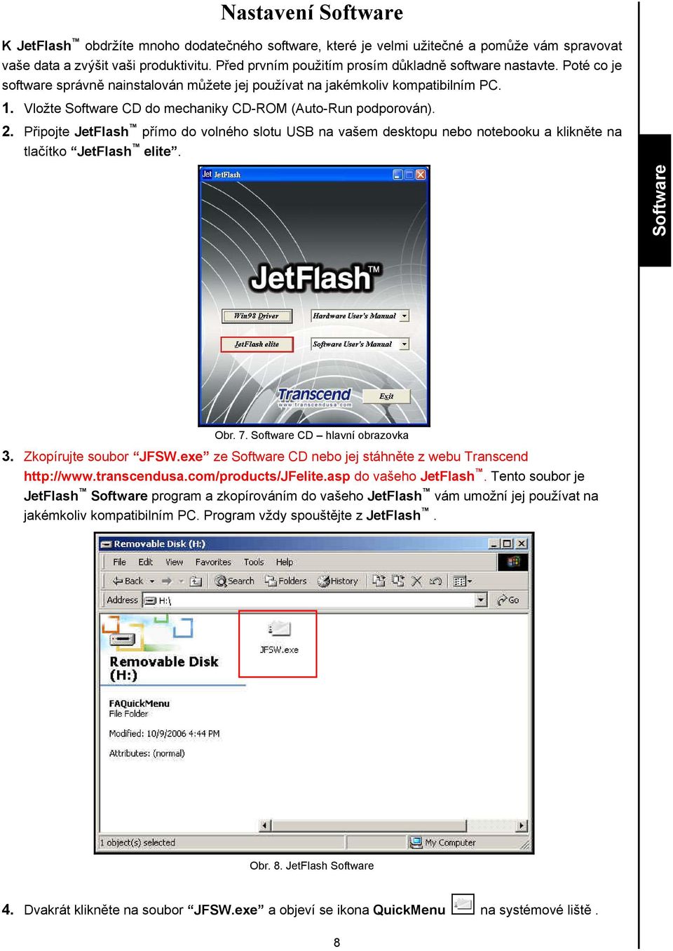 Vložte Software CD do mechaniky CD-ROM (Auto-Run podporován). 2. Připojte JetFlash přímo do volného slotu USB na vašem desktopu nebo notebooku a klikněte na tlačítko JetFlash elite. Software Obr. 7.