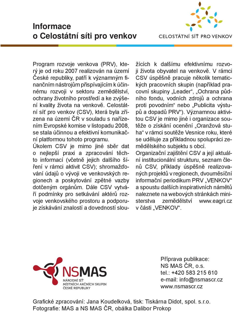 Celostátní síť pro venkov (CSV), která byla zřízena na území ČR v souladu s nařízením Evropské komise v listopadu 2008, se stala účinnou a efektivní komunikační platformou tohoto programu.