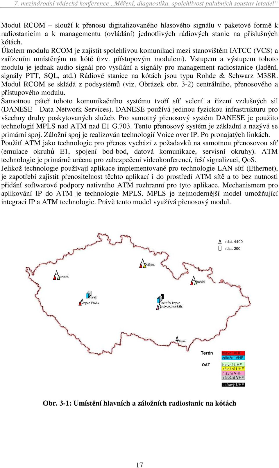 Vstupem a výstupem tohoto modulu je jednak audio signál pro vysílání a signály pro management radiostanice (ladění, signály PTT, SQL, atd.) Rádiové stanice na kótách jsou typu Rohde & Schwarz M3SR.