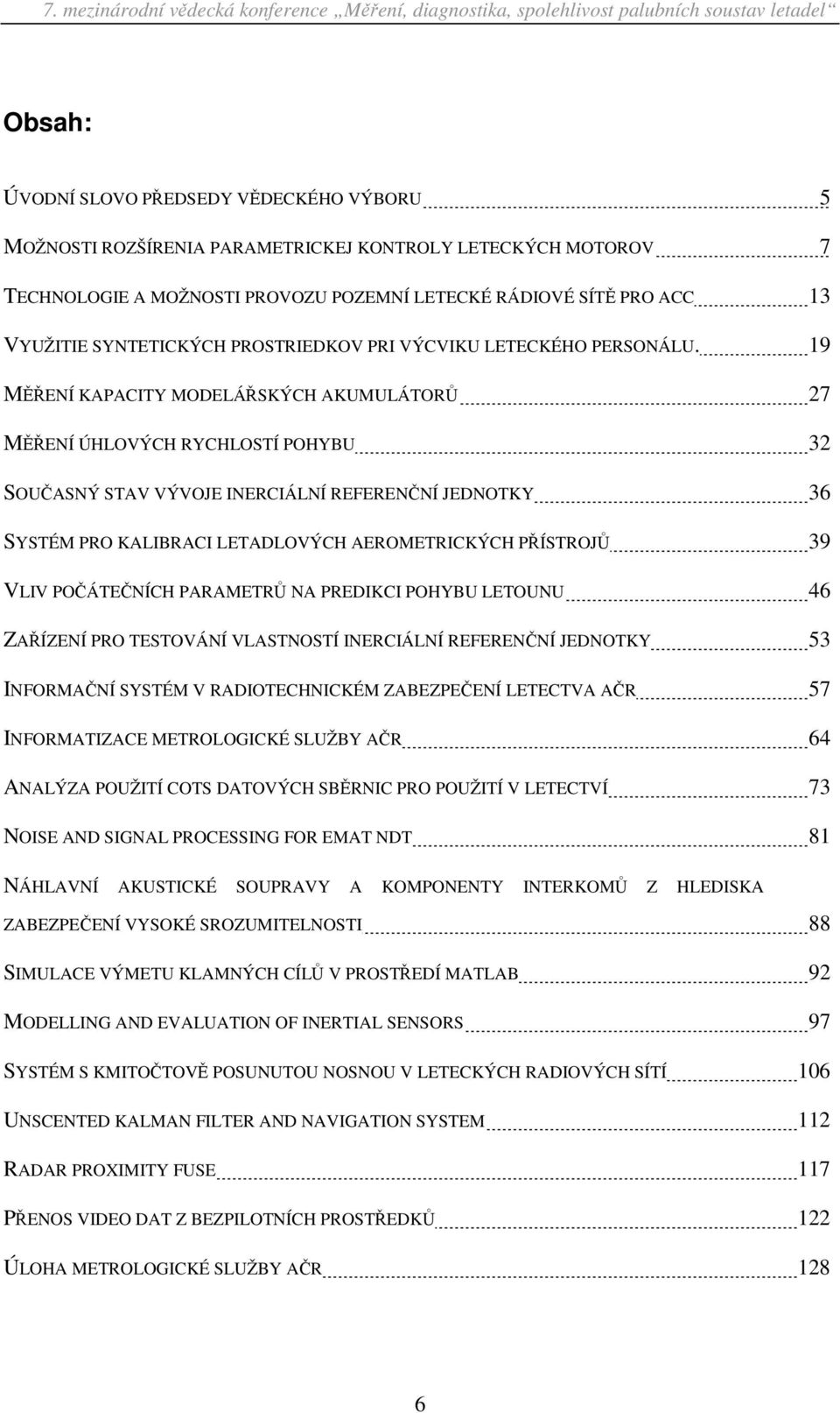 19 MĚŘENÍ KAPACITY MODELÁŘSKÝCH AKUMULÁTORŮ 27 MĚŘENÍ ÚHLOVÝCH RYCHLOSTÍ POHYBU 32 SOUČASNÝ STAV VÝVOJE INERCIÁLNÍ REFERENČNÍ JEDNOTKY 36 SYSTÉM PRO KALIBRACI LETADLOVÝCH AEROMETRICKÝCH PŘÍSTROJŮ 39