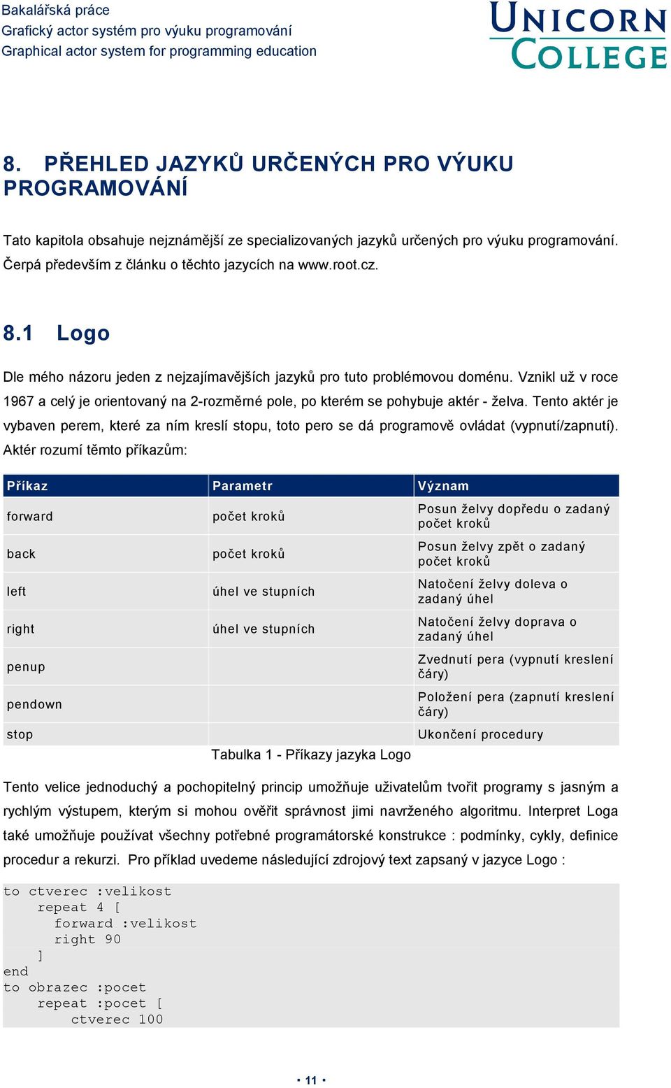 Tento aktér je vybaven perem, které za ním kreslí stopu, toto pero se dá programově ovládat (vypnutí/zapnutí).