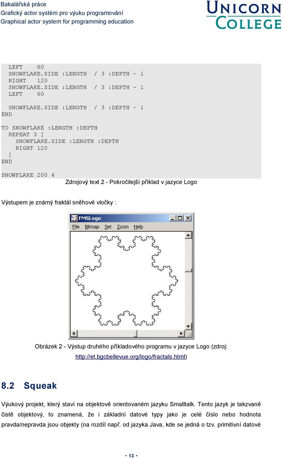 SIDE :LENGTH :DEPTH RIGHT 120 ] END SNOWFLAKE 200 4 Zdrojový text 2 - Pokročilejší příklad v jazyce Logo Výstupem je známý fraktál sněhové vločky : Obrázek 2 - Výstup druhého příkladového