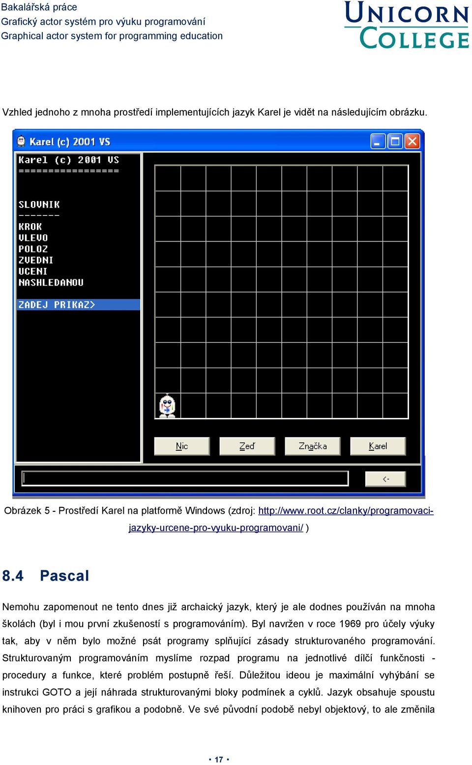 4 Pascal Nemohu zapomenout ne tento dnes již archaický jazyk, který je ale dodnes používán na mnoha školách (byl i mou první zkušeností s programováním).
