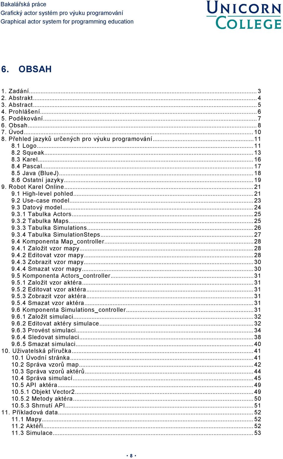 3.1 Tabulka Actors... 25 9.3.2 Tabulka Maps... 25 9.3.3 Tabulka Simulations... 26 9.3.4 Tabulka SimulationSteps... 27 9.4 Komponenta Map_controller... 28 9.4.1 Založit vzor mapy... 28 9.4.2 Editovat vzor mapy.