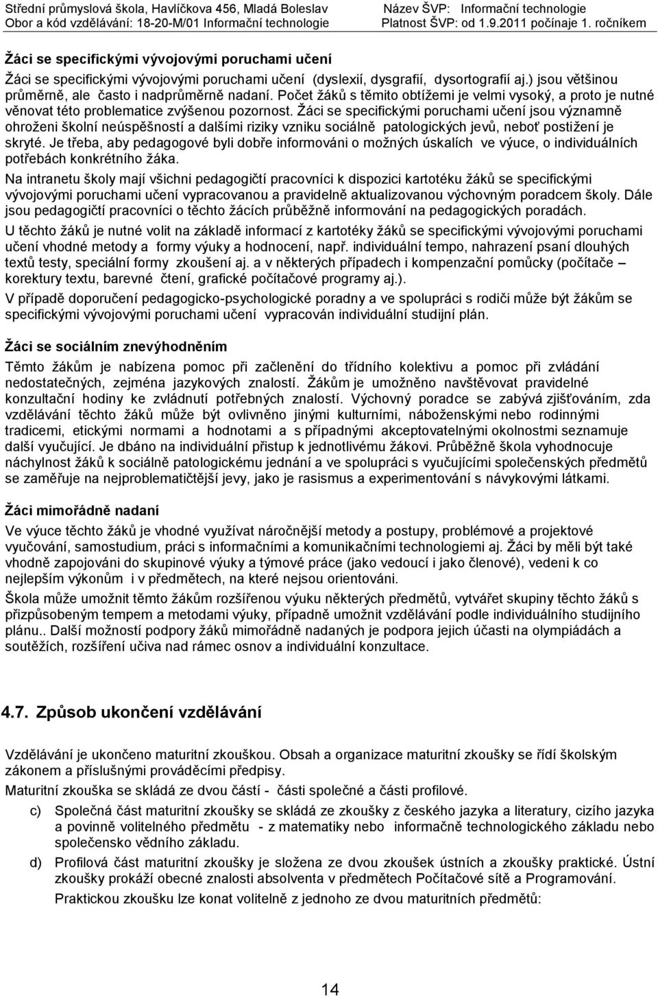 Žáci se specifickými poruchami učení jsou významně ohroženi školní neúspěšností a dalšími riziky vzniku sociálně patologických jevů, neboť postižení je skryté.