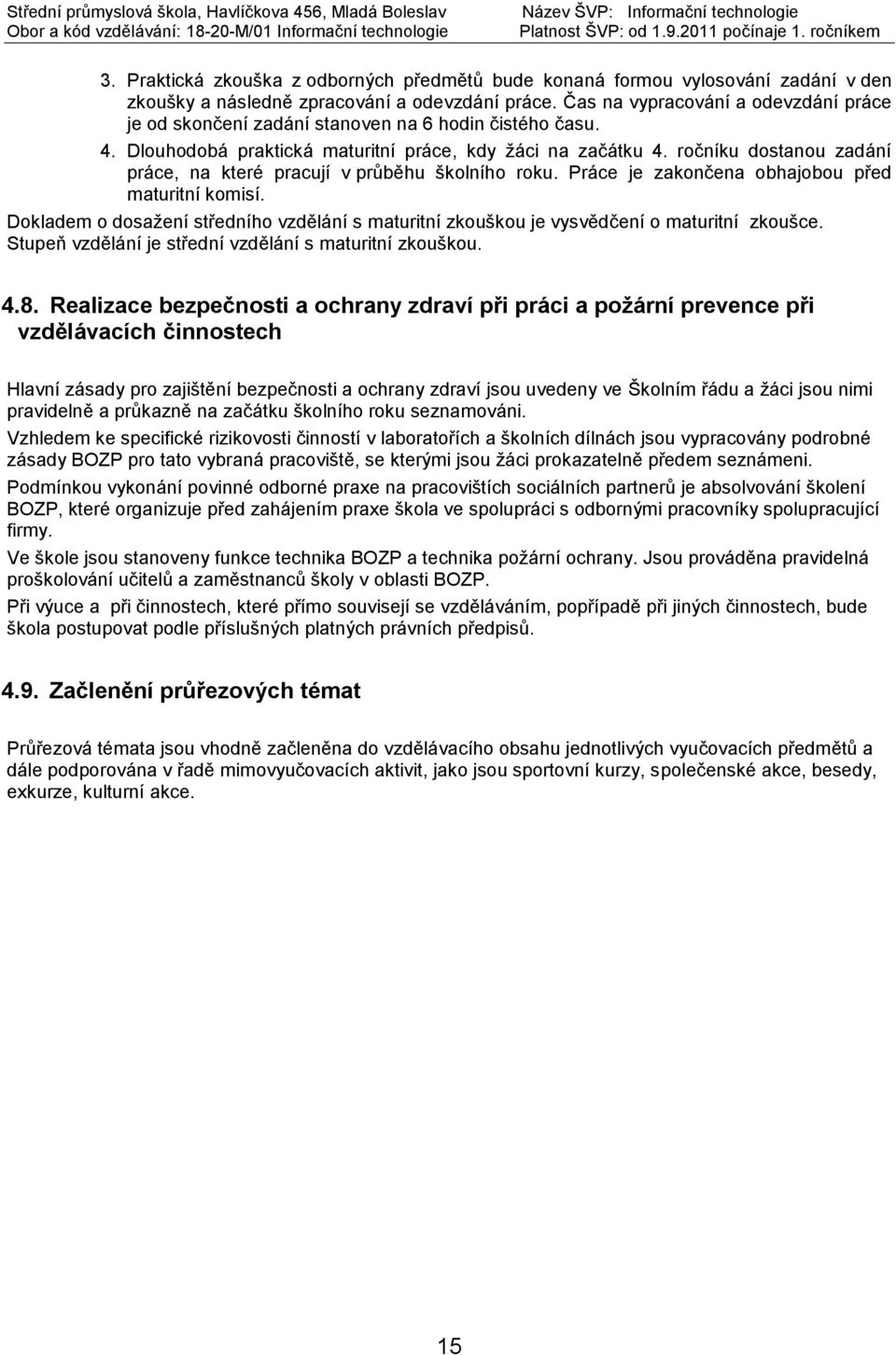 ročníku dostanou zadání práce, na které pracují v průběhu školního roku. Práce je zakončena obhajobou před maturitní komisí.