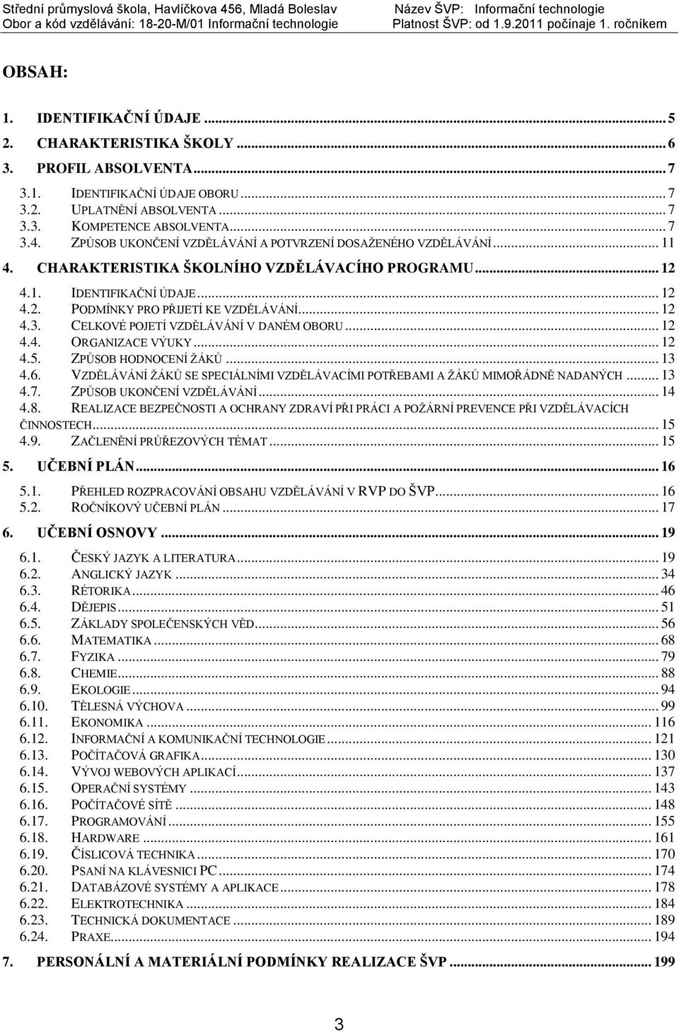 CELKOVÉ POJETÍ VZDĚLÁVÁNÍ V DANÉM OBORU... 12 4.4. ORGANIZACE VÝUKY... 12 4.5. ZPŮSOB HODNOCENÍ ŽÁKŮ... 13 4.6. VZDĚLÁVÁNÍ ŽÁKŮ SE SPECIÁLNÍMI VZDĚLÁVACÍMI POTŘEBAMI A ŽÁKŮ MIMOŘÁDNĚ NADANÝCH... 13 4.7.