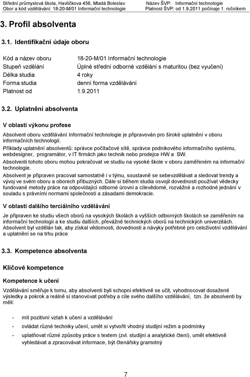 vzdělávání Platnost od 1.9.2011 3.2. Uplatnění absolventa V oblasti výkonu profese Absolvent oboru vzdělávání Informační technologie je připravován pro široké uplatnění v oboru informačních technologií.