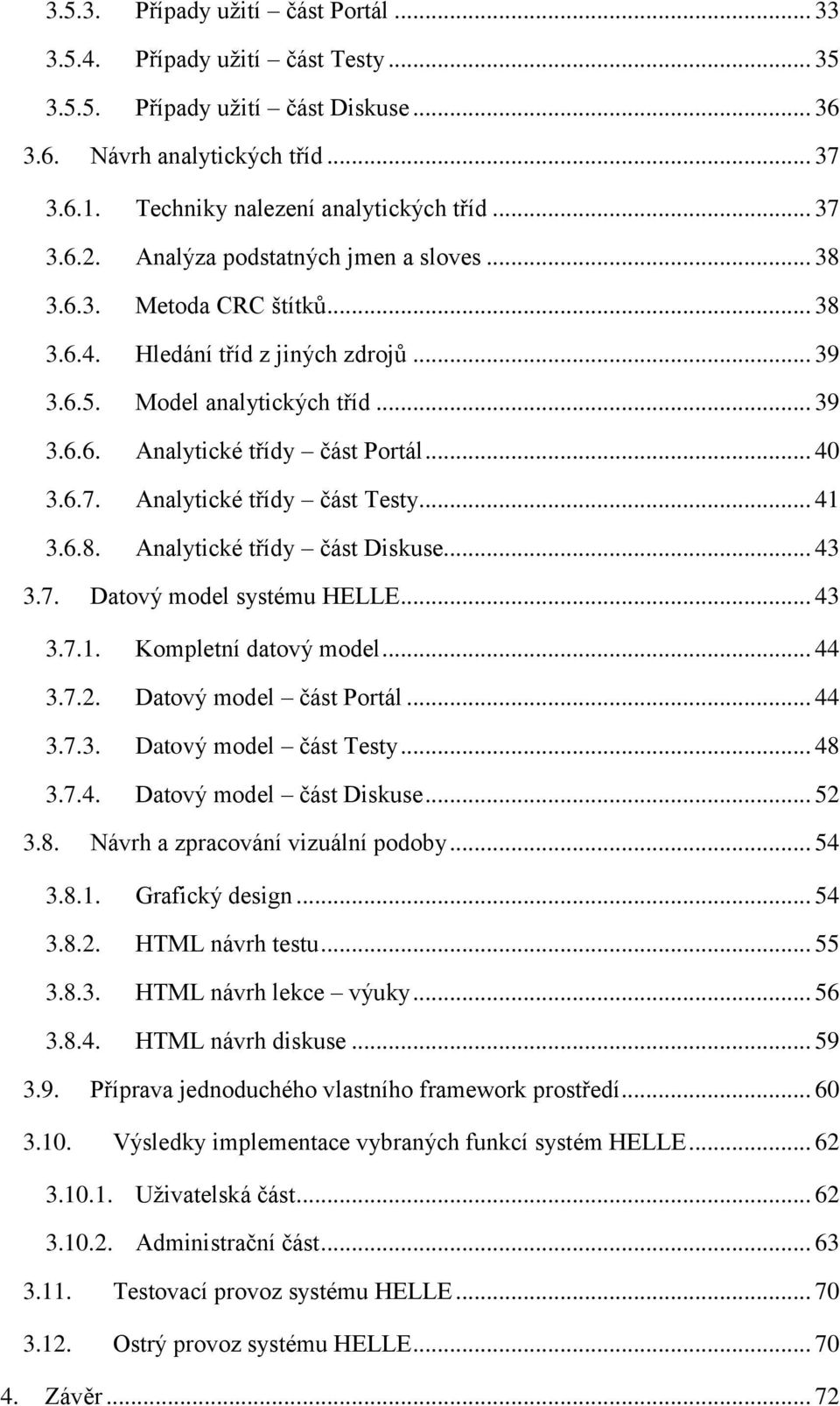 .. 40 3.6.7. Analytické třídy část Testy... 41 3.6.8. Analytické třídy část Diskuse... 43 3.7. Datový model systému HELLE... 43 3.7.1. Kompletní datový model... 44 3.7.2. Datový model část Portál.