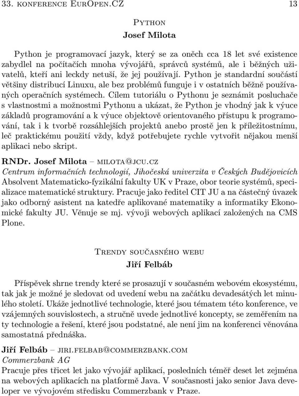 netuší, že jej používají. Python je standardní součástí většiny distribucí Linuxu, ale bez problémů funguje i v ostatních běžně používaných operačních systémech.