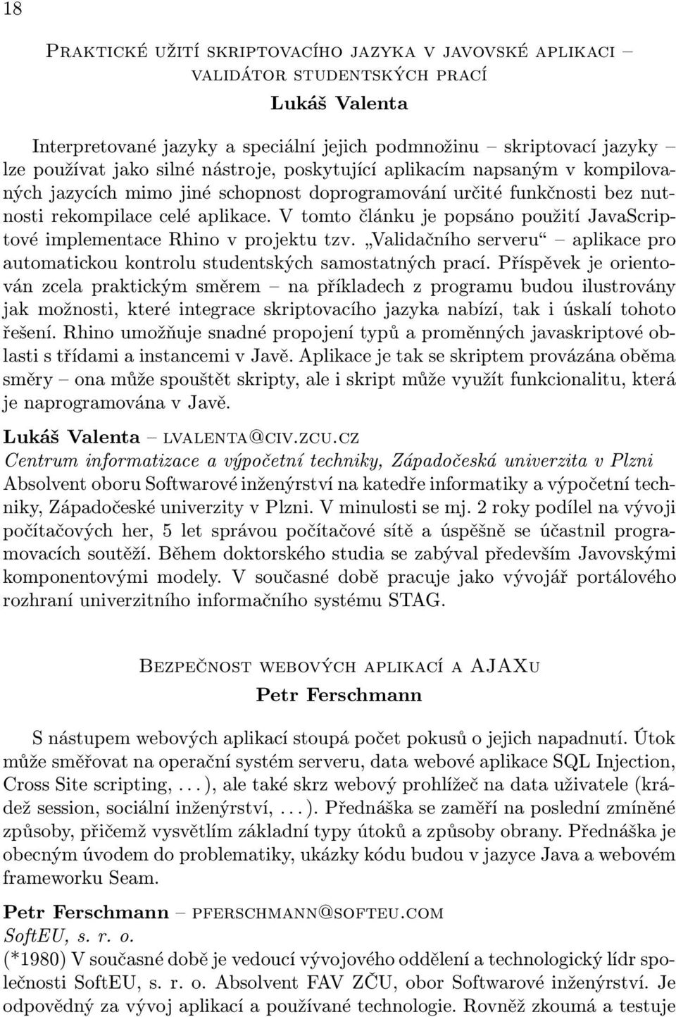 V tomto článku je popsáno použití JavaScriptové implementace Rhino v projektu tzv. Validačního serveru aplikace pro automatickou kontrolu studentských samostatných prací.