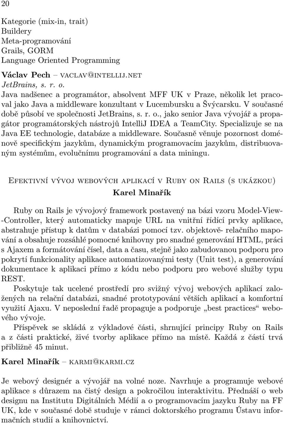 , jako senior Java vývojář a propagátor programátorských nástrojů IntelliJ IDEA a TeamCity. Specializuje se na Java EE technologie, databáze a middleware.