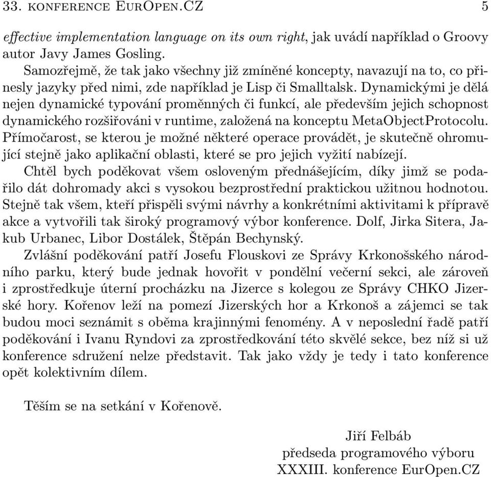 Dynamickými je dělá nejen dynamické typování proměnných či funkcí, ale především jejich schopnost dynamického rozšiřováni v runtime, založená na konceptu MetaObjectProtocolu.