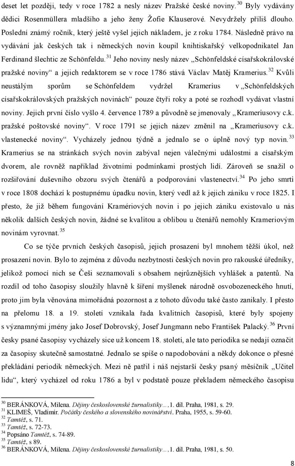 Následně právo na vydávání jak českých tak i německých novin koupil knihtiskařský velkopodnikatel Jan Ferdinand šlechtic ze Schönfeldu.