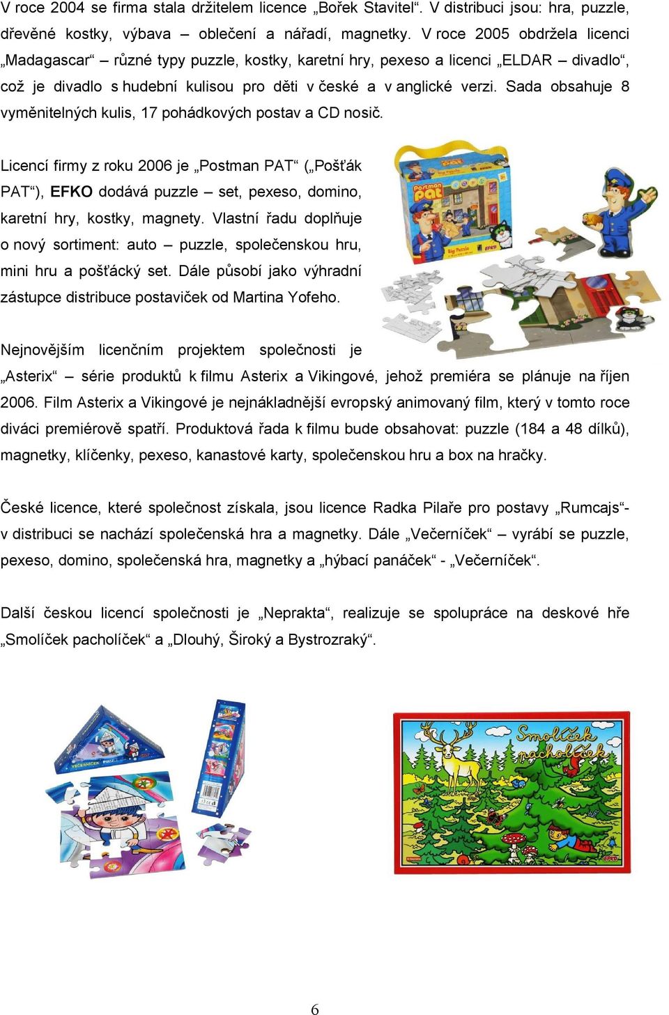 Sada obsahuje 8 vyměnitelných kulis, 17 pohádkových postav a CD nosič. Licencí firmy z roku 2006 je Postman PAT ( Pošťák PAT ), EFKO dodává puzzle set, pexeso, domino, karetní hry, kostky, magnety.