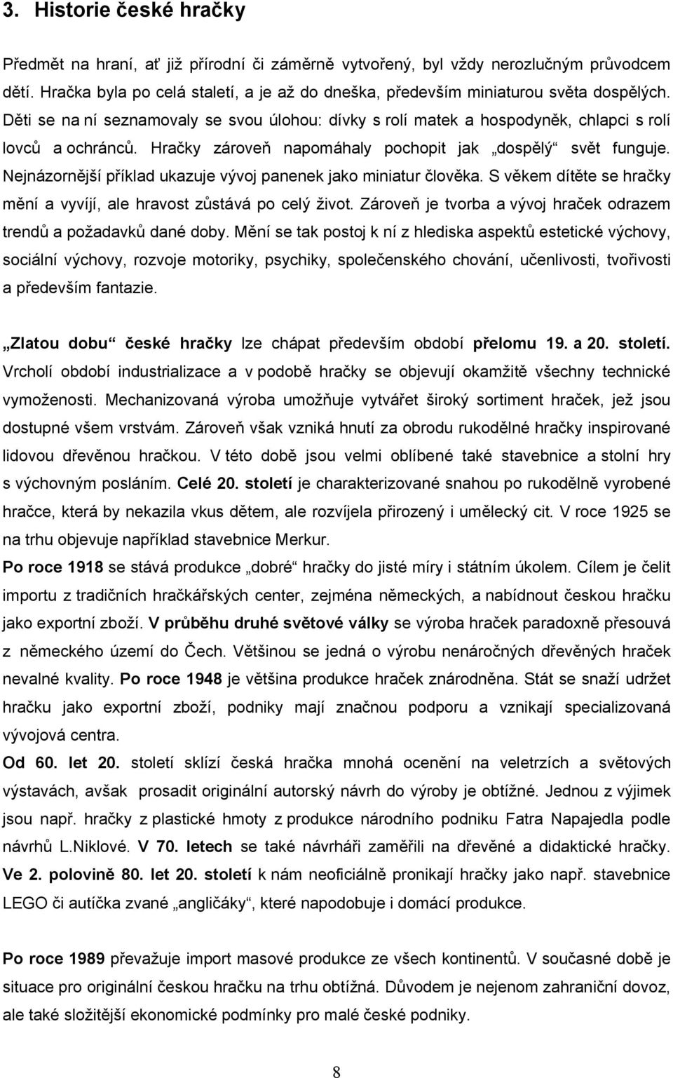 Hračky zároveň napomáhaly pochopit jak dospělý svět funguje. Nejnázornější příklad ukazuje vývoj panenek jako miniatur člověka.