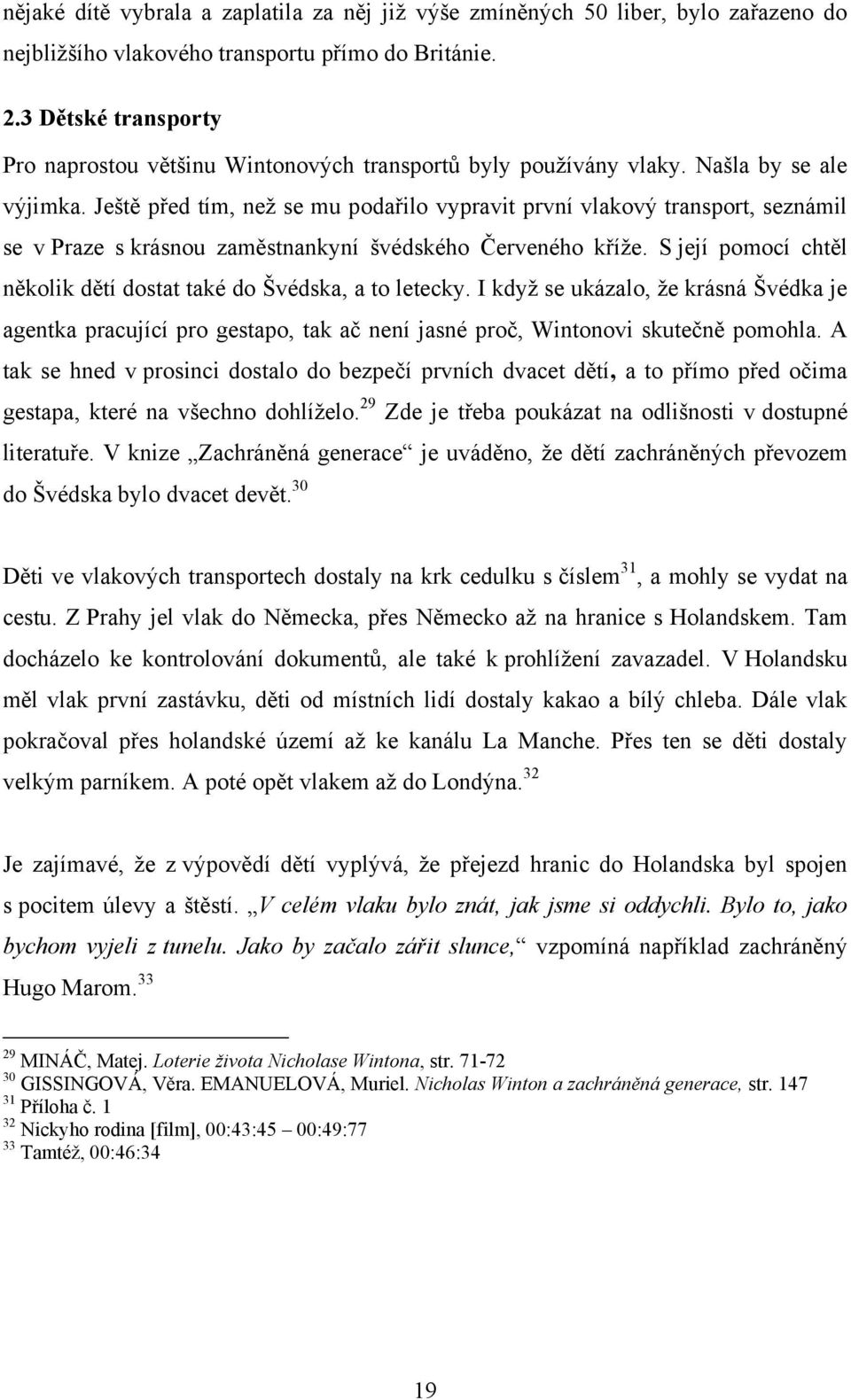 Ještě před tím, neţ se mu podařilo vypravit první vlakový transport, seznámil se v Praze s krásnou zaměstnankyní švédského Červeného kříţe.