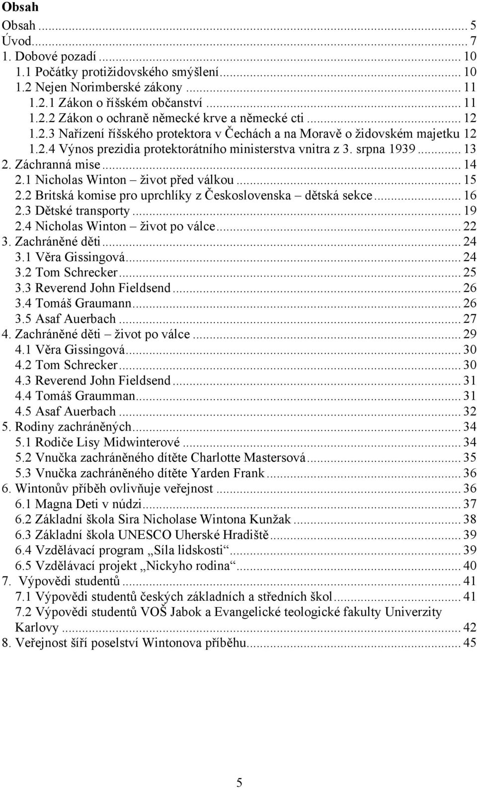 1 Nicholas Winton ţivot před válkou... 15 2.2 Britská komise pro uprchlíky z Československa dětská sekce... 16 2.3 Dětské transporty... 19 2.4 Nicholas Winton ţivot po válce... 22 3. Zachráněné děti.