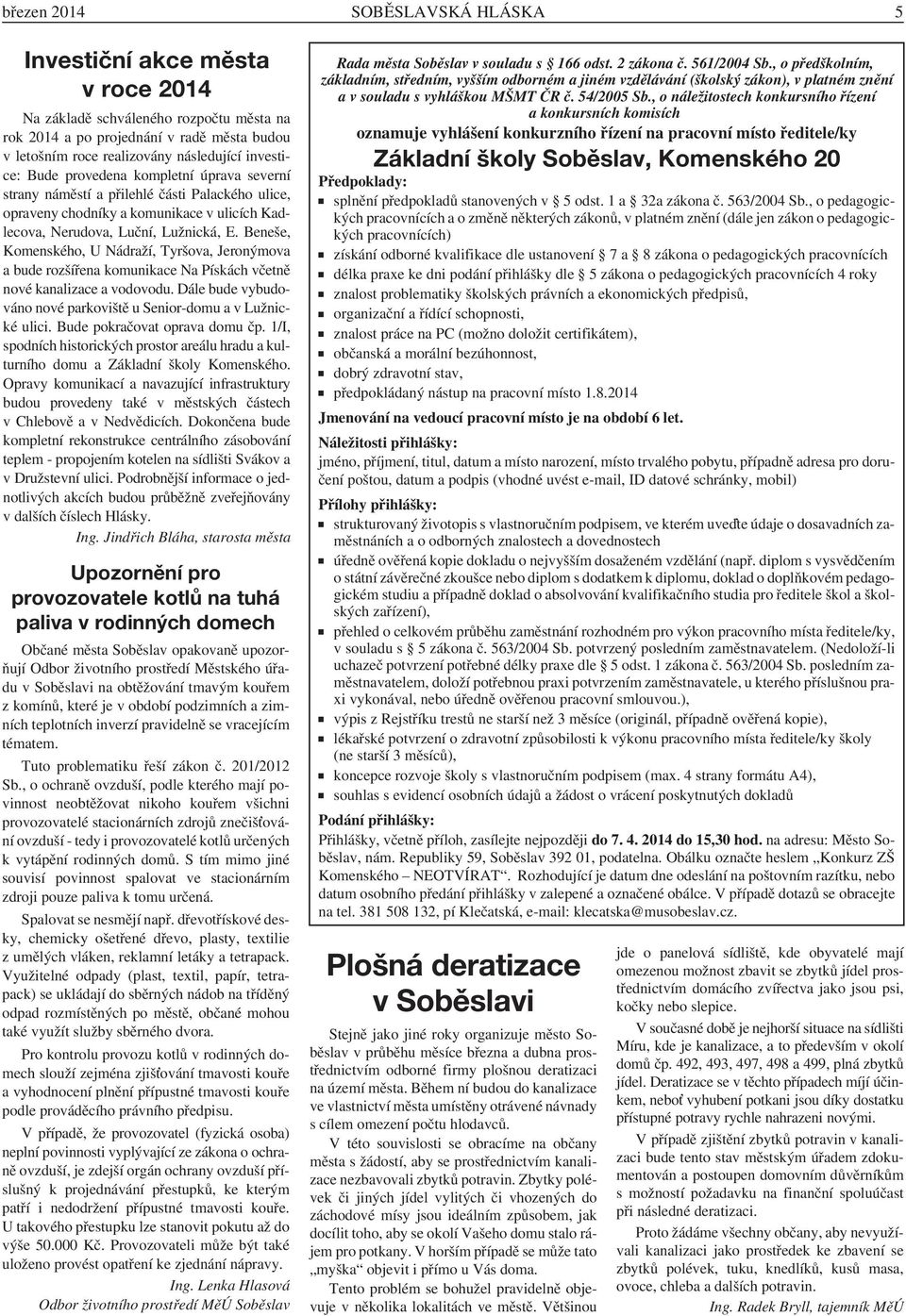 Beneše, Komenského, U Nádraží, Tyršova, Jeronýmova a bude rozšířena komunikace Na Pískách včetně nové kanalizace a vodovodu. Dále bude vybudováno nové parkoviště u Senior-domu a v Lužnické ulici.