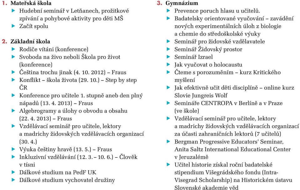 stupně aneb den plný nápadů (13. 4. 2013) Fraus Algebrogramy a úlohy o obvodu a obsahu (22. 4. 2013) Fraus Vzdělávací seminář pro učitele, lektory a madrichy židovských vzdělávacích organizací (30. 4.) Výuka češtiny hravě (13.