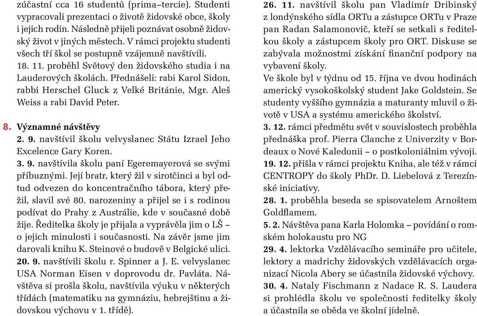 Přednášeli: rabi Karol Sidon, rabbi Herschel Gluck z Velké Británie, Mgr. Aleš Weiss a rabi David Peter. 8. Významné návštěvy 2. 9. navštívil školu velvyslanec Státu Izrael Jeho Excelence Gary Koren.