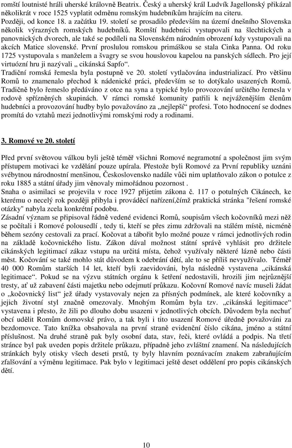 Romští hudebníci vystupovali na šlechtických a panovnických dvorech, ale také se podíleli na Slovenském národním obrození kdy vystupovali na akcích Matice slovenské.