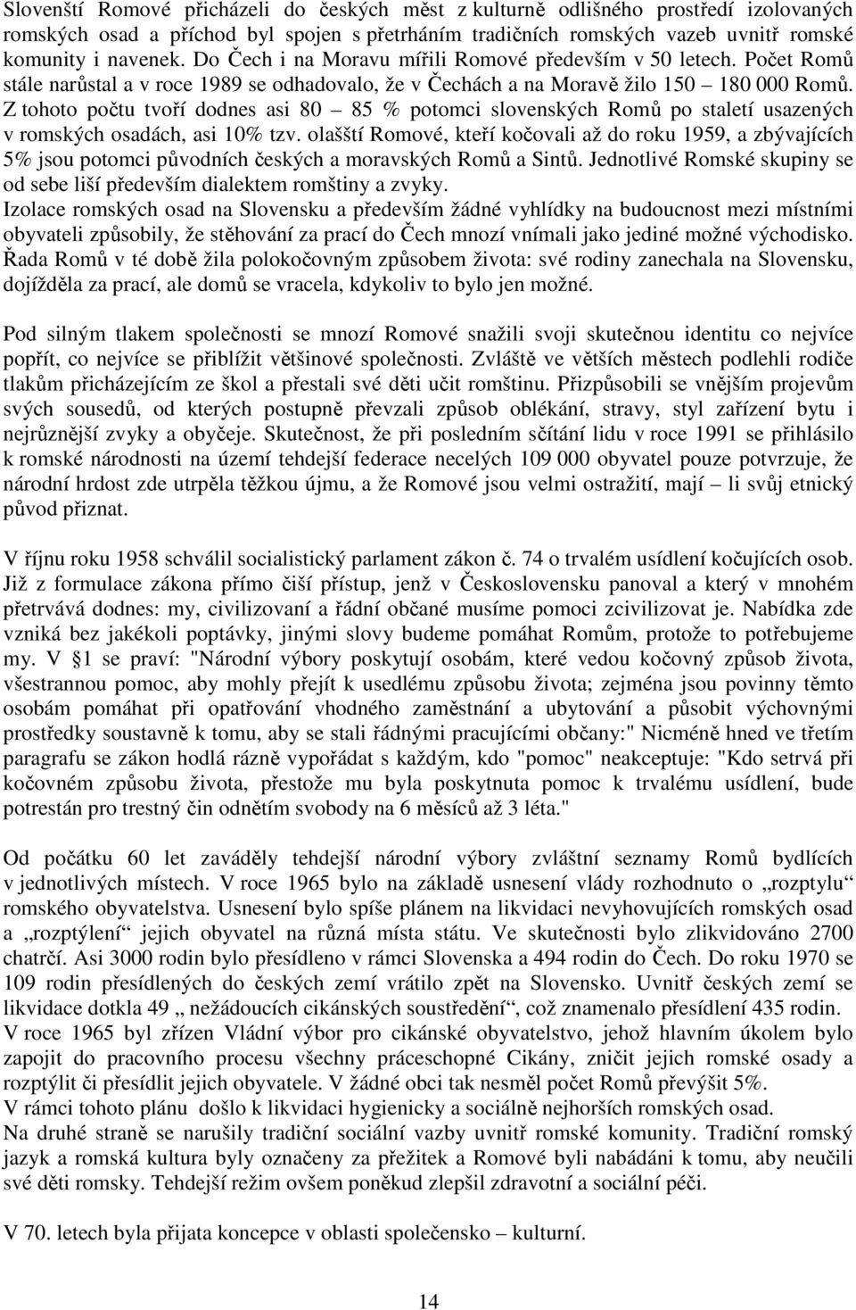 Z tohoto počtu tvoří dodnes asi 80 85 % potomci slovenských Romů po staletí usazených v romských osadách, asi 10% tzv.