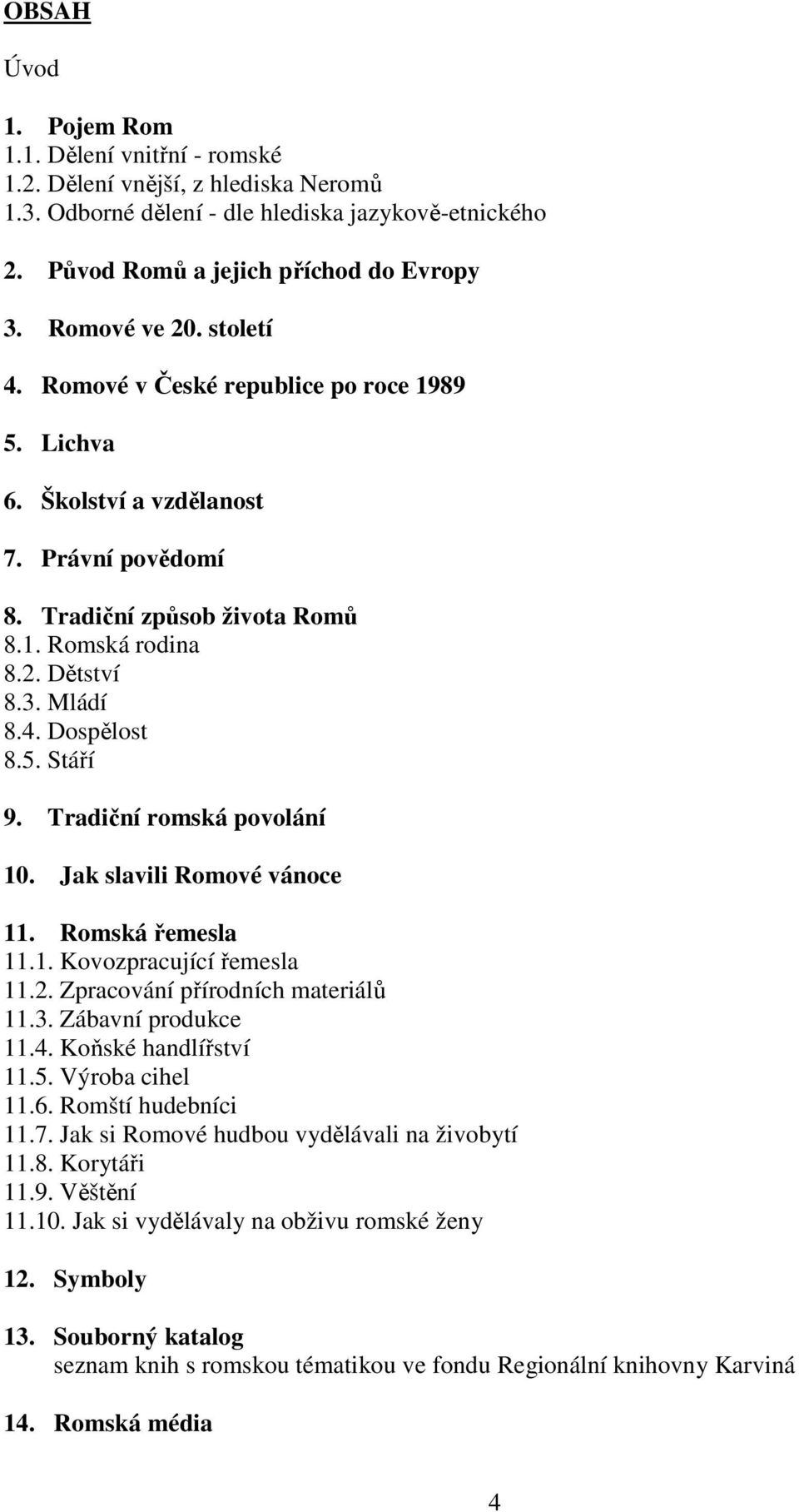 5. Stáří 9. Tradiční romská povolání 10. Jak slavili Romové vánoce 11. Romská řemesla 11.1. Kovozpracující řemesla 11.2. Zpracování přírodních materiálů 11.3. Zábavní produkce 11.4.