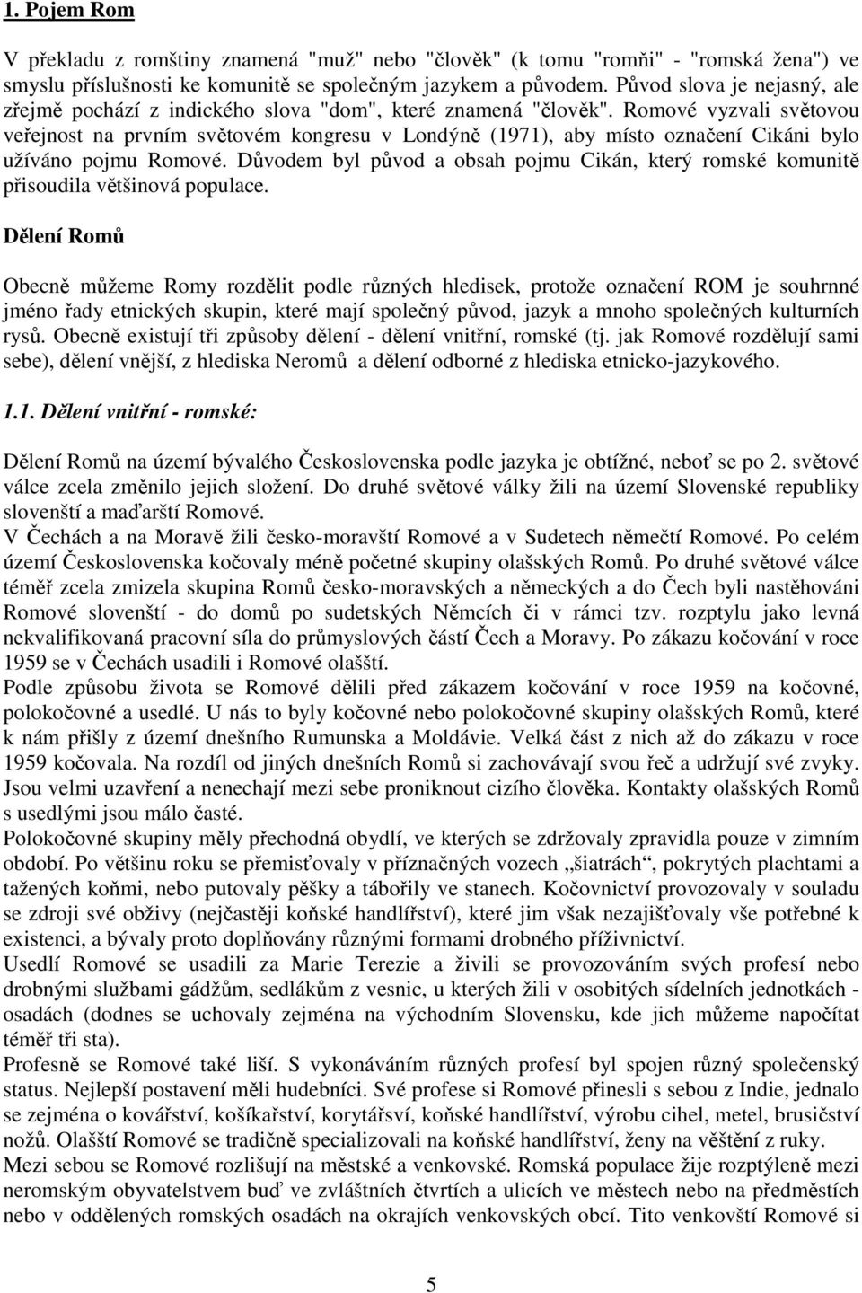 Romové vyzvali světovou veřejnost na prvním světovém kongresu v Londýně (1971), aby místo označení Cikáni bylo užíváno pojmu Romové.