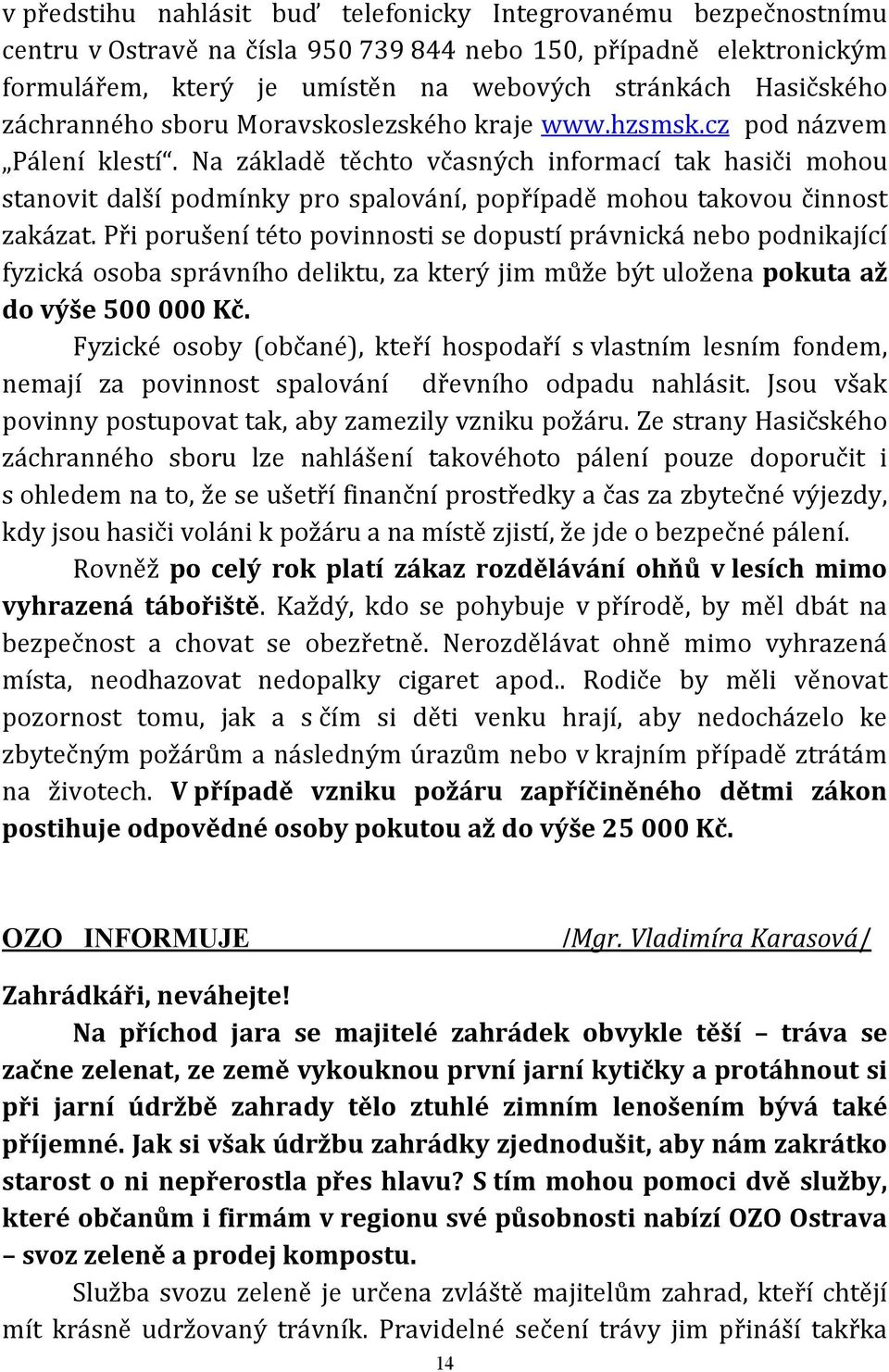 Na základě těchto včasných informací tak hasiči mohou stanovit další podmínky pro spalování, popřípadě mohou takovou činnost zakázat.