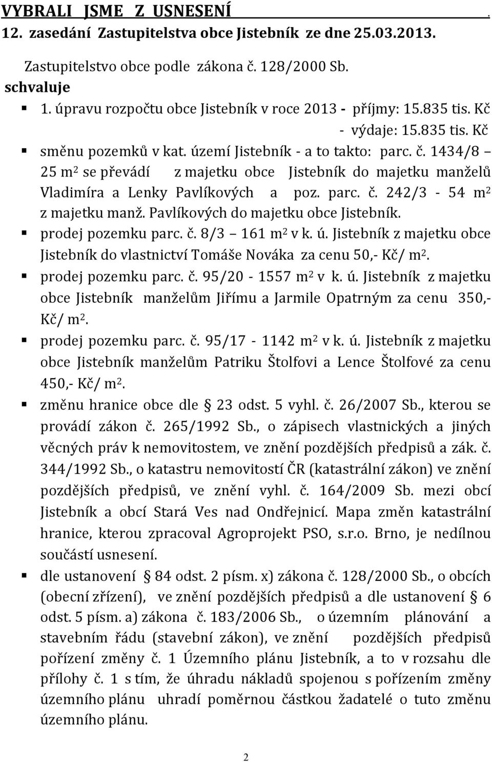 1434/8 25 m2 se převádí z majetku obce Jistebník do majetku manželů Vladimíra a Lenky Pavlíkových a poz. parc. č. 242/3-54 m2 z majetku manž. Pavlíkových do majetku obce Jistebník.