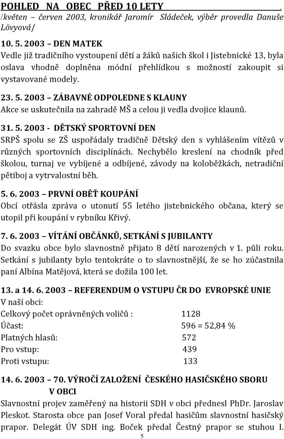 2003 ZÁBAVNÉ ODPOLEDNE S KLAUNY Akce se uskutečnila na zahradě MŠ a celou ji vedla dvojice klaunů. 31. 5.