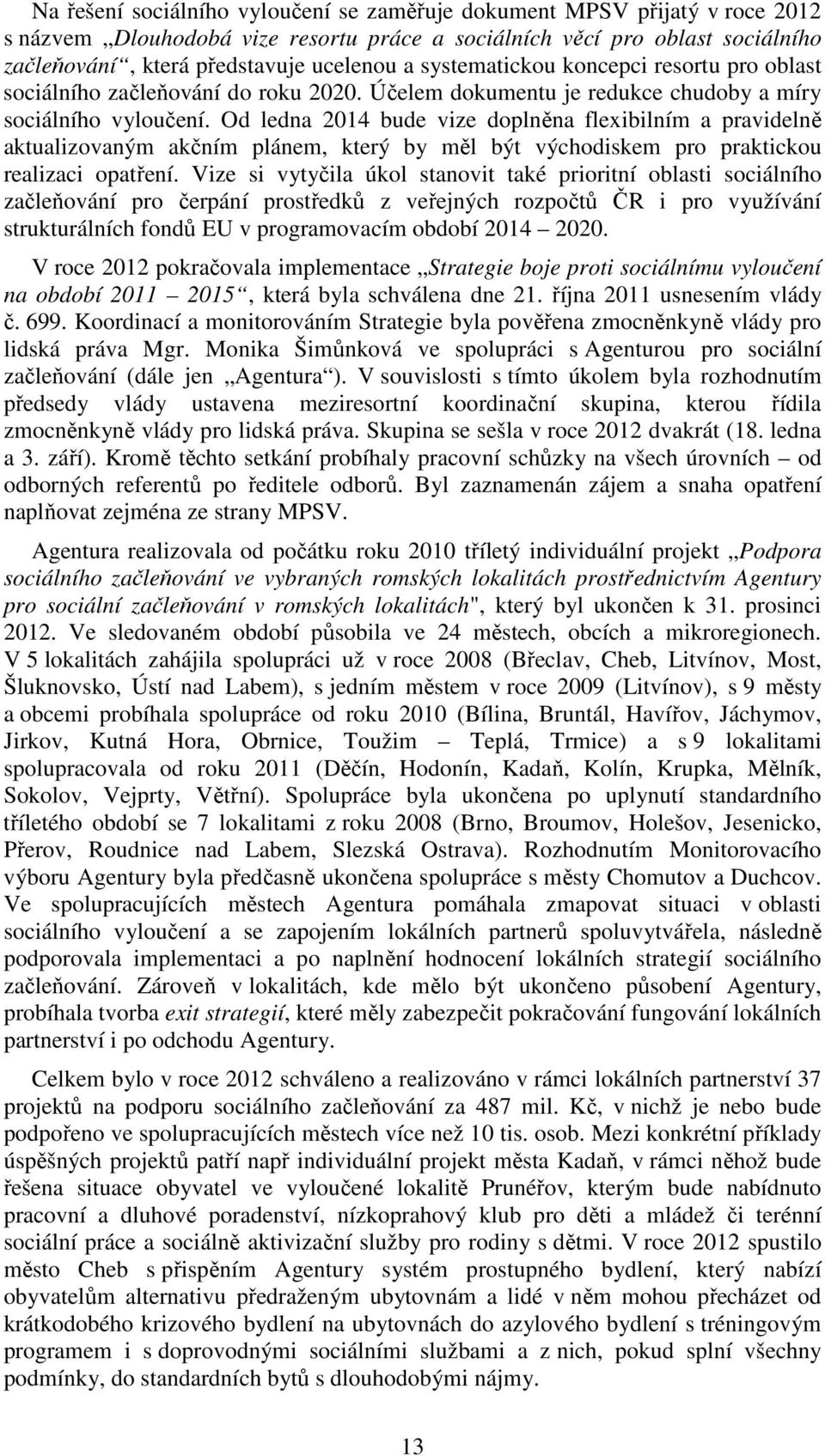 Od ledna 2014 bude vize doplněna flexibilním a pravidelně aktualizovaným akčním plánem, který by měl být východiskem pro praktickou realizaci opatření.