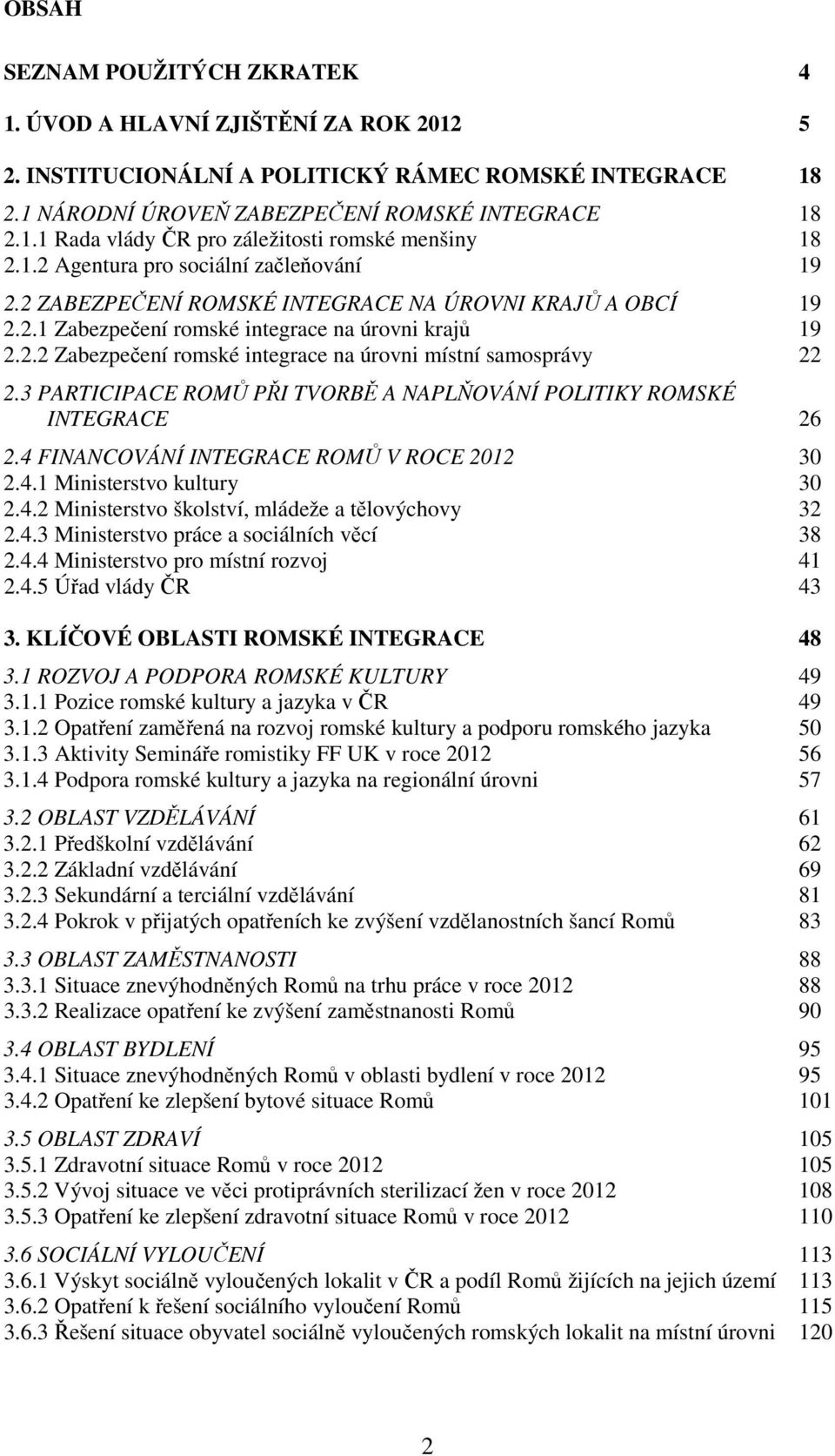 3 PARTICIPACE ROMŮ PŘI TVORBĚ A NAPLŇOVÁNÍ POLITIKY ROMSKÉ INTEGRACE 26 2.4 FINANCOVÁNÍ INTEGRACE ROMŮ V ROCE 2012 30 2.4.1 Ministerstvo kultury 30 2.4.2 Ministerstvo školství, mládeže a tělovýchovy 32 2.