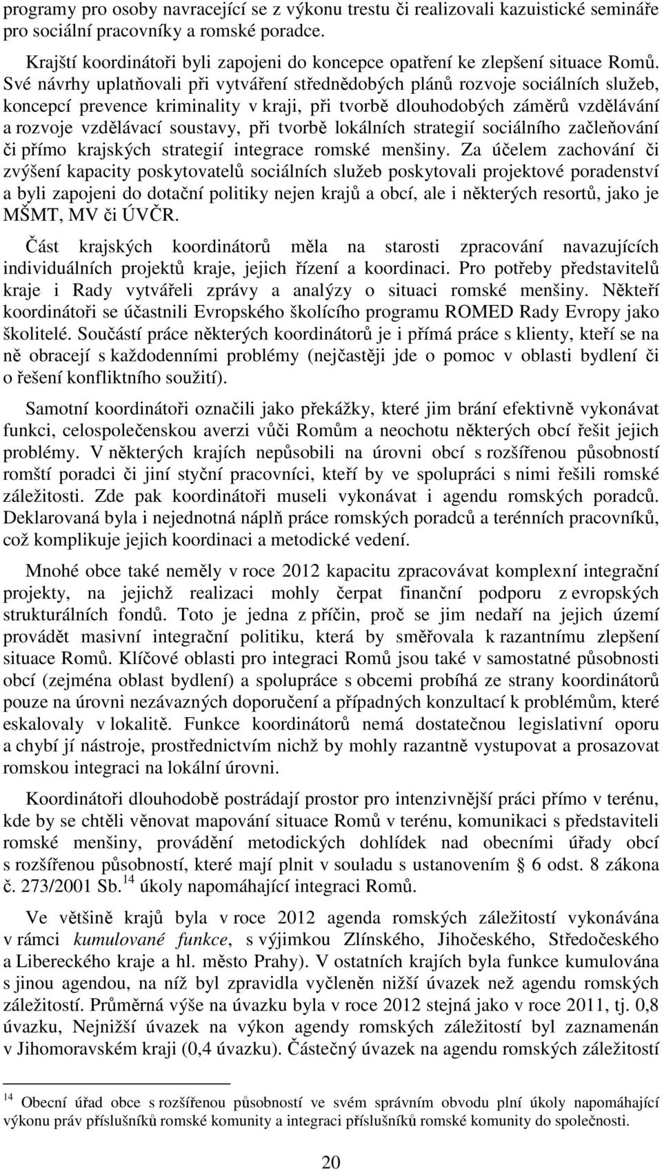 Své návrhy uplatňovali při vytváření střednědobých plánů rozvoje sociálních služeb, koncepcí prevence kriminality v kraji, při tvorbě dlouhodobých záměrů vzdělávání a rozvoje vzdělávací soustavy, při