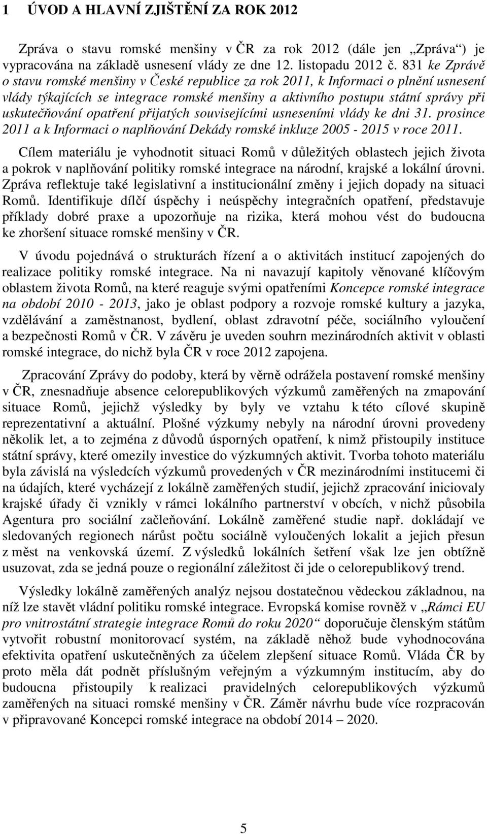 opatření přijatých souvisejícími usneseními vlády ke dni 31. prosince 2011 a k Informaci o naplňování Dekády romské inkluze 2005-2015 v roce 2011.