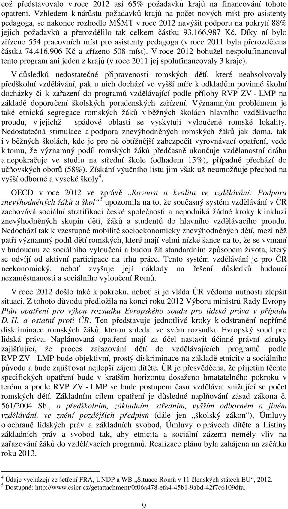 93.166.987 Kč. Díky ní bylo zřízeno 554 pracovních míst pro asistenty pedagoga (v roce 2011 byla přerozdělena částka 74.416.906 Kč a zřízeno 508 míst).