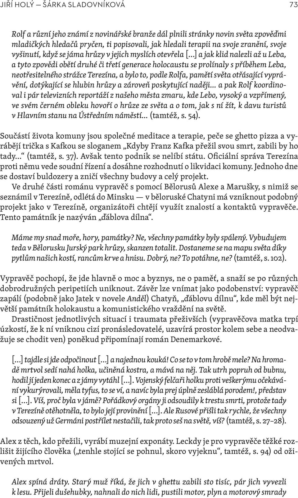 strážce Terezína, a bylo to, podle Rolfa, pamětí světa otřásající vyprávění, dotýkající se hlubin hrůzy a zároveň poskytující naději a pak Rolf koordinoval i pár televizních reportáží z našeho města