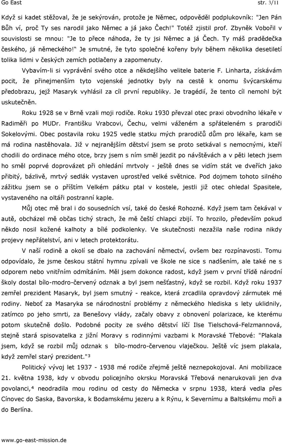 Je smutné, že tyto společné kořeny byly během několika desetiletí tolika lidmi v českých zemích potlačeny a zapomenuty. Vybavím-li si vyprávění svého otce a někdejšího velitele baterie F.