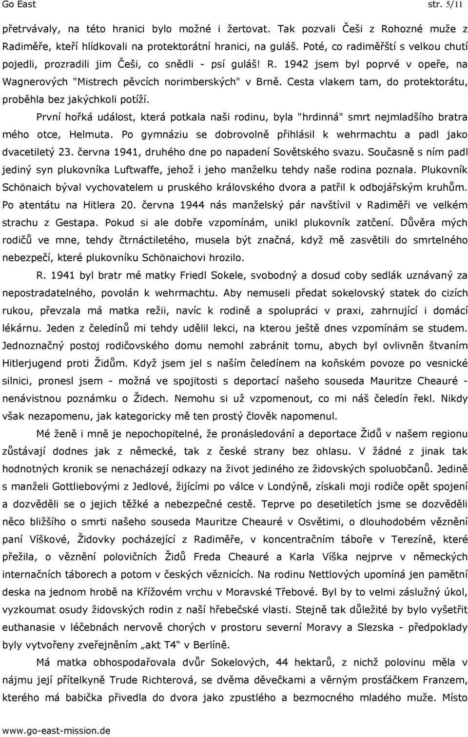 Cesta vlakem tam, do protektorátu, proběhla bez jakýchkoli potíží. První hořká událost, která potkala naši rodinu, byla "hrdinná" smrt nejmladšího bratra mého otce, Helmuta.