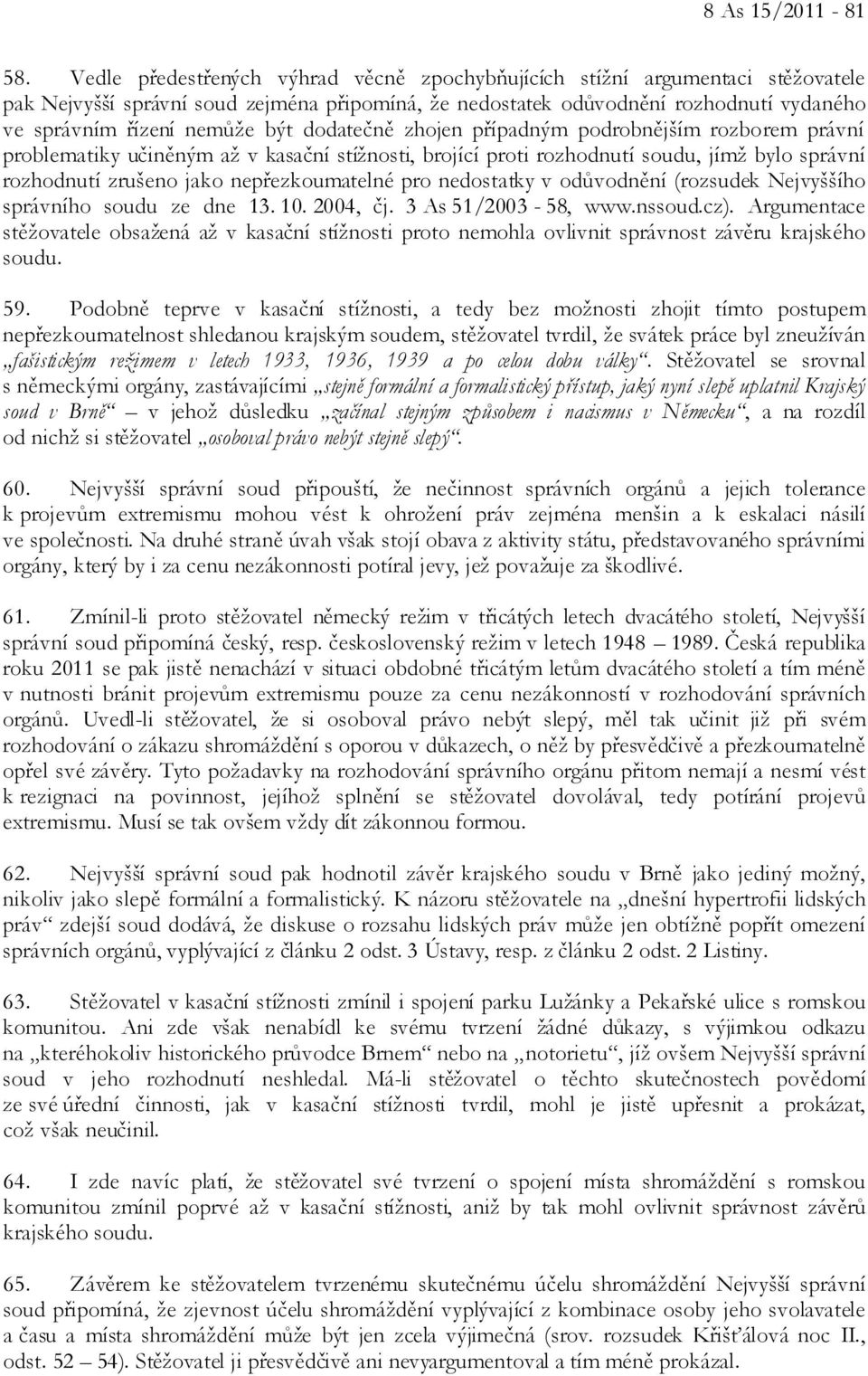 dodatečně zhojen případným podrobnějším rozborem právní problematiky učiněným až v kasační stížnosti, brojící proti rozhodnutí soudu, jímž bylo správní rozhodnutí zrušeno jako nepřezkoumatelné pro