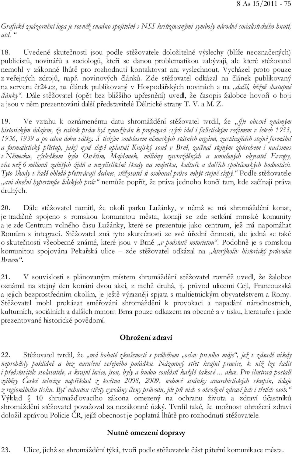 lhůtě pro rozhodnutí kontaktovat ani vyslechnout. Vycházel proto pouze z veřejných zdrojů, např. novinových článků. Zde stěžovatel odkázal na článek publikovaný na serveru čt24.