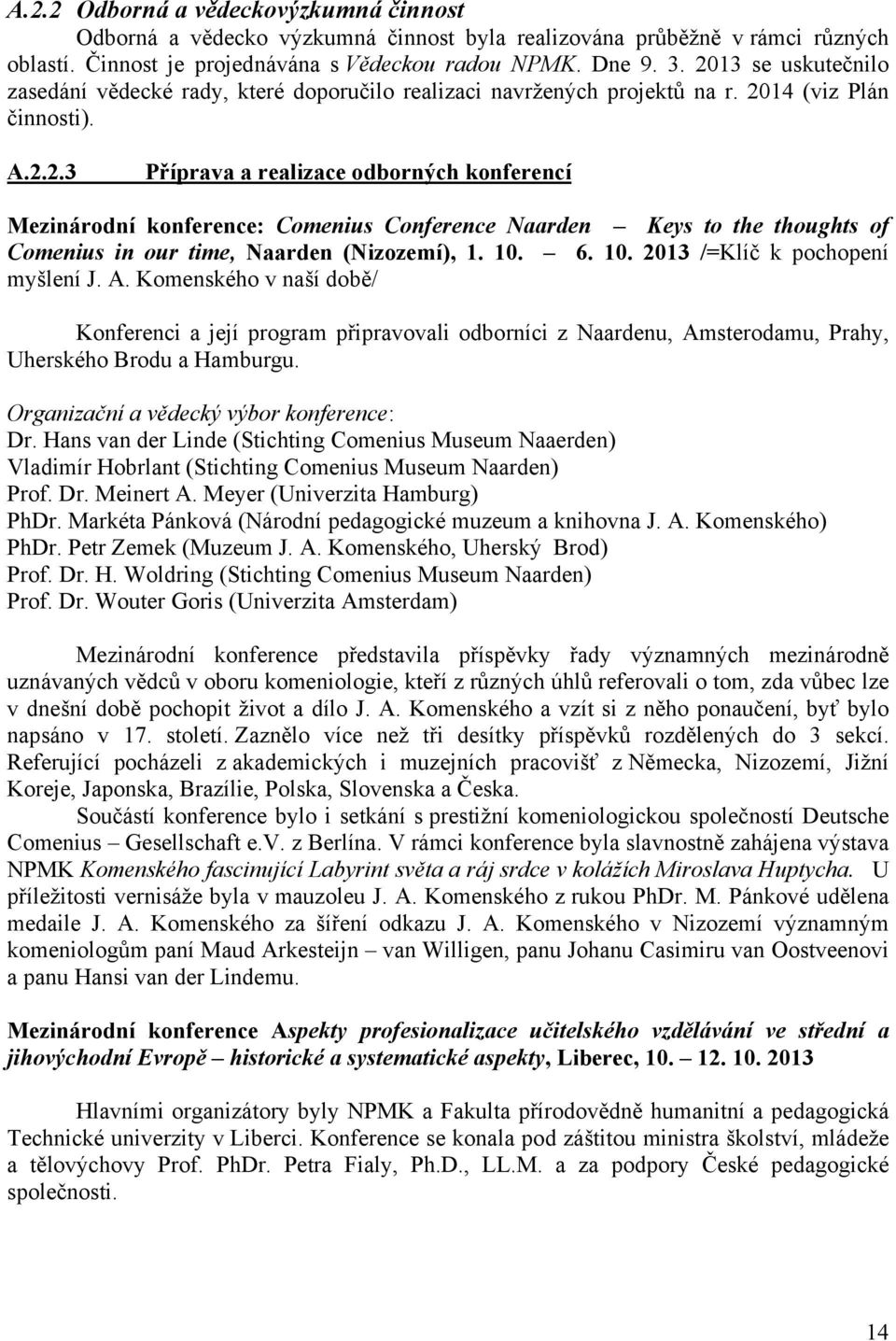 10. 6. 10. 2013 /=Klíč k pochopení myšlení J. A. Komenského v naší době/ Konferenci a její program připravovali odborníci z Naardenu, Amsterodamu, Prahy, Uherského Brodu a Hamburgu.