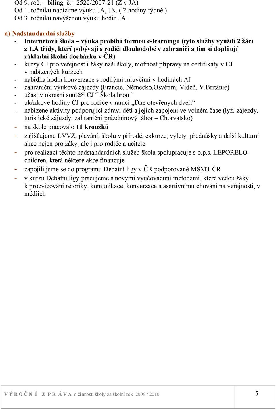 a třídy, kteří pobývají s rodiči dlouhodobě v zahraničí a tím si doplňují základní školní docházku v ČR) - kurzy CJ pro veřejnost i žáky naší školy, možnost přípravy na certifikáty v CJ v nabízených