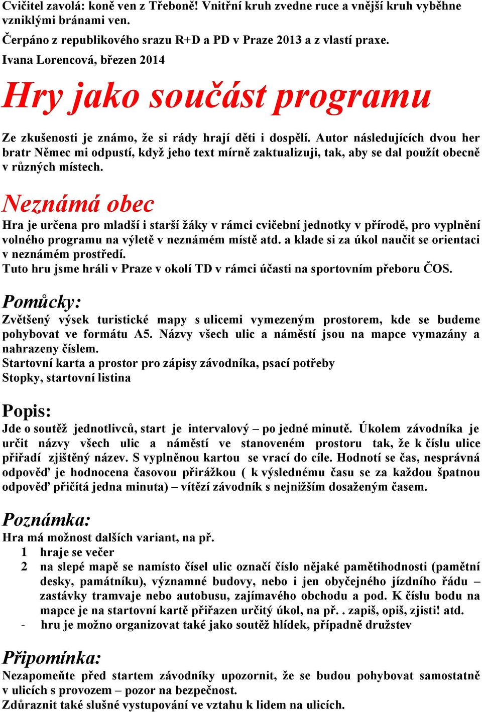 Autor následujících dvou her bratr Němec mi odpustí, když jeho text mírně zaktualizuji, tak, aby se dal použít obecně v různých místech.