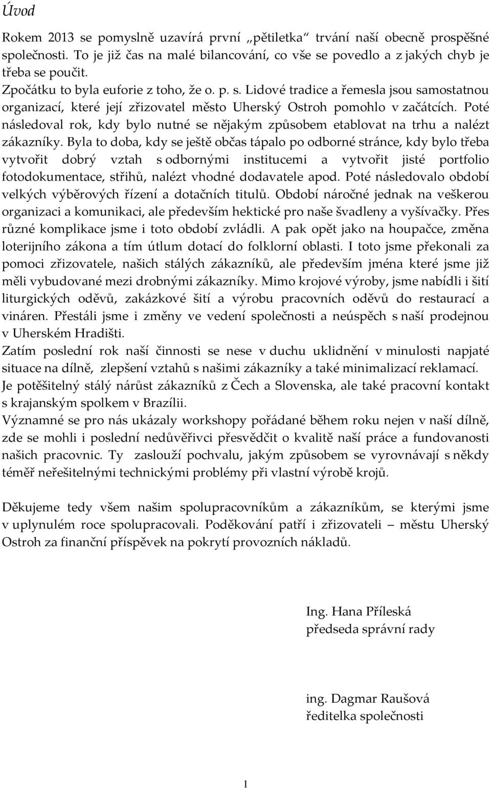 Poté následoval rok, kdy bylo nutné se nějakým způsobem etablovat na trhu a nalézt zákazníky.